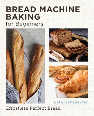 Bread Machine Baking for Beginners: Effortless Perfect Bread