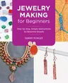 Jewelry Making for Beginners: Step-By-Step, Simple Instructions for Beautiful Results