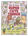 How to Draw Super Cute Things with Bobbie Goods!: Learn to Draw & Color Absolutely Adorable Art!