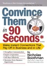 Convince Them in 90 Seconds or Less: Make Instant Connections That Pay Off in Business and in Life