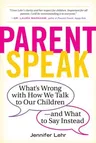 Parentspeak: What's Wrong with How We Talk to Our Children--And What to Say Instead