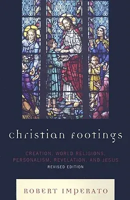 Christian Footings: Creation, World Religions, Personalism, Revelation, and Jesus (Revised)