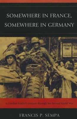 Somewhere in France, Somewhere in Germany: A Combat Soldier's Journey Through the Second World War