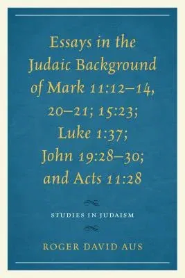 Essays in the Judaic Background of Mark 11: 12-14, 20-21; 15:23; Luke 1:37; John 19:28-30; and Acts 11:28