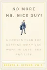 No More MR Nice Guy: A Proven Plan for Getting What You Want in Love, Sex, and Life