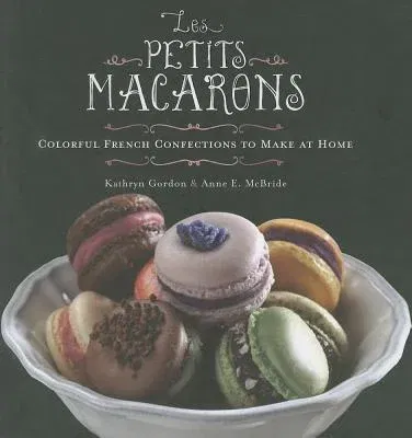 Les Petits Macarons: Colorful French Confections to Make at Home