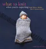 What to Knit When You're Expecting: Simple Mittens, Blankets, Hats & Sweaters for Baby