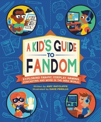 A Kid's Guide to Fandom: Exploring Fan-Fic, Cosplay, Gaming, Podcasting, and More in the Geek World!