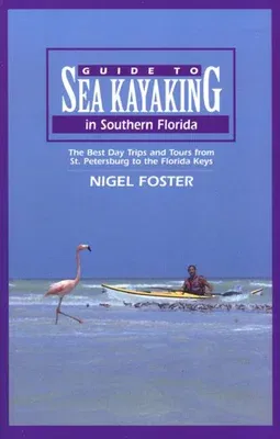 Guide to Sea Kayaking in Southern Florida: The Best Day Trips and Tours from St. Petersburg to the Florida Keys