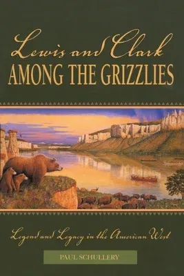 Lewis and Clark among the Grizzlies: Legend And Legacy In The American West, First Edition