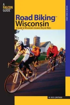 Road Biking(TM) Wisconsin: A Guide To Wisconsin's Greatest Bicycle Rides, First Edition