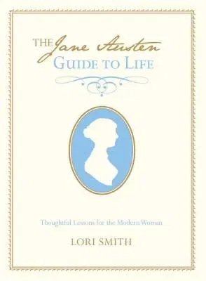 Jane Austen Guide to Life: Thoughtful Lessons for the Modern Woman