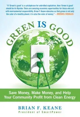 Green Is Good: Save Money, Make Money, and Help Your Community Profit from Clean Energy