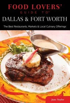 Food Lovers' Guide to Dallas & Fort Worth: The Best Restaurants, Markets & Local Culinary Offerings