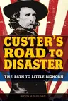 Custer's Road to Disaster: The Path to Little Bighorn