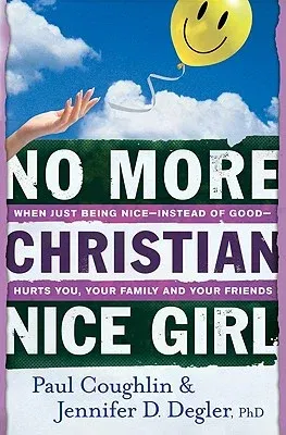 No More Christian Nice Girl: When Just Being Nice--Instead of Good--Hurts You, Your Family, and Your Friends