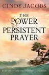 The Power of Persistent Prayer: Praying with Greater Purpose and Passion