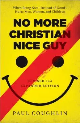 No More Christian Nice Guy: When Being Nice--Instead of Good--Hurts Men, Women, and Children (Revised, Expanded)