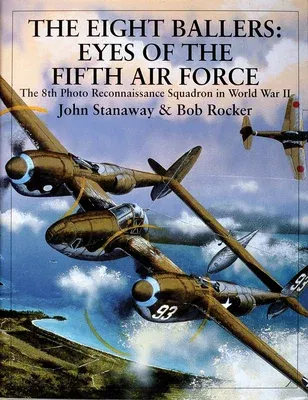 The Eight Ballers: Eyes of the Fifth Air Force: The 8th Photo Reconnaissance Squadron in World War II