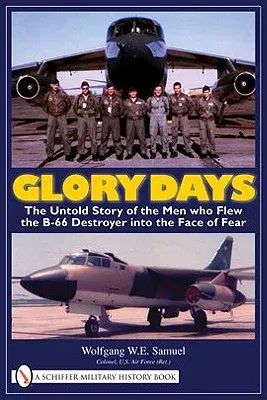 Glory Days: The Untold Story of the Men Who Flew the B-66 Destroyer Into the Face of Fear