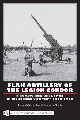 Flak Artillery of the Legion Condor: Flak Abteilung (Mot.) F/88 in the Spanish Civil War 1936-1939