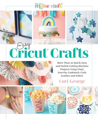 Easy Cricut(r) Crafts: More Than 35 Quick, Easy, and Stylish Cutting Machine Projects Using Vinyl, Iron-On, Cardstock, Cork, Leather, and Fab