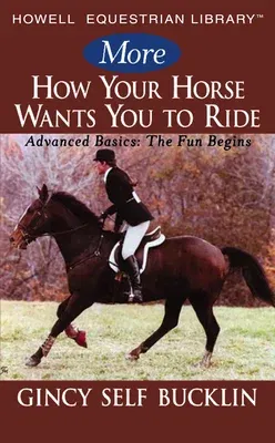 More How Your Horse Wants You to Ride: Advanced Basics: The Fun Begins