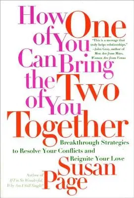 How One of You Can Bring the Two of You Together: Breakthrough Strategies to Resolve Your Conflicts and Reignite Your Love