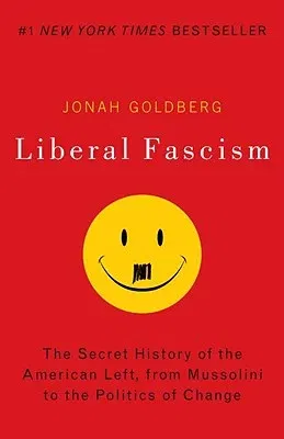 Liberal Fascism: The Secret History of the American Left, from Mussolini to the Politics of Change