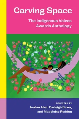 Carving Space: The Indigenous Voices Awards Anthology: A Collection of Prose and Poetry from Emerging Indigenous Writers in Lands Claimed by Canada