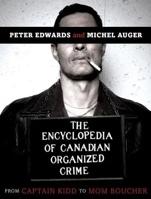 The Encyclopedia of Canadian Organized Crime: From Captain Kidd to Mom Boucher (Revised)