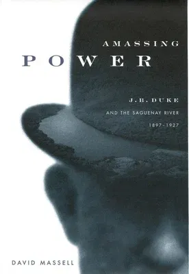 Amassing Power: J.B. Duke and the Saguenay River, 1897-1927 Volume 13