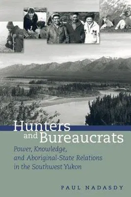 Hunters and Bureaucrats: Power, Knowledge, and Aboriginal-State Relations in the Southwest Yukon (Revised)