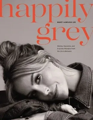 Happily Grey: Stories, Souvenirs, and Everyday Wonders from the Life in Between