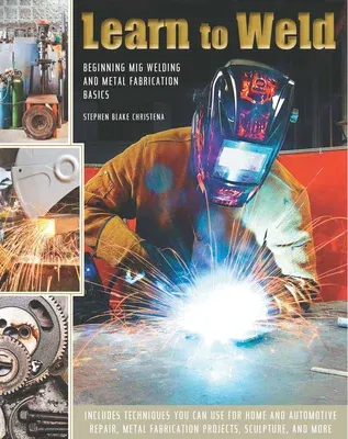 Learn to Weld: Beginning MIG Welding and Metal Fabrication Basics