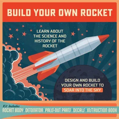 Build Your Own Rocket: Design and Build Your Own Rocket to Soar Into the Sky - Learn about the Science and History of the Rocket - Kit Includ