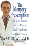 The Memory Prescription: Dr. Gary Small's 14-Day Plan to Keep Your Brain and Body Young