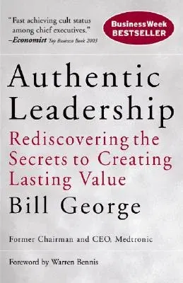 Authentic Leadership: Rediscovering the Secrets to Creating Lasting Value