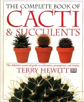 The Complete Book of Cacti & Succulents: The Definitive Practical Guide to Culmination, Propagation, and Display