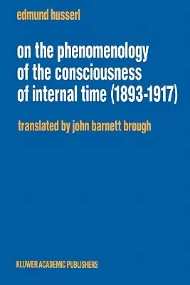 On the Phenomenology of the Consciousness of Internal Time (1893-1917) (Softcover Reprint of the Original 1st 1991)