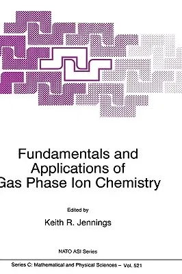 Fundamentals and Applications of Gas Phase Ion Chemistry (1999)