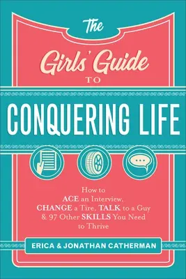 The Girls' Guide to Conquering Life: How to Ace an Interview, Change a Tire, Talk to a Guy, and 97 Other Skills You Need to Thrive