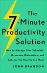 The 7-Minute Productivity Solution: How to Manage Your Schedule, Overcome Distraction, and Achieve the Results You Want