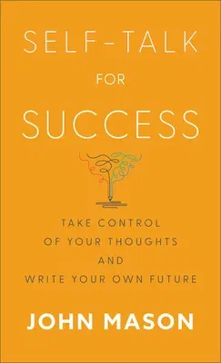 Self-Talk for Success: Take Control of Your Thoughts and Write Your Own Future