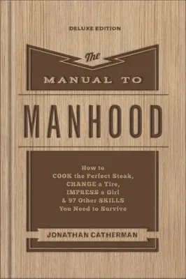 The Manual to Manhood: How to Cook the Perfect Steak, Change a Tire, Impress a Girl & 97 Other Skills You Need to Survive (Deluxe)