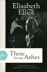 These Strange Ashes: A Deeply Personal Account of Elisabeth Elliot's First Year as a Missionary (Repackaged)