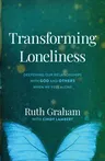 Transforming Loneliness: Deepening Our Relationships with God and Others When We Feel Alone