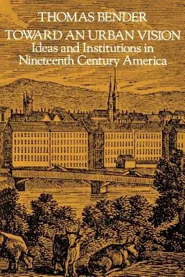 Toward an Urban Vision; Ideas and Institutions in Nineteenth-Century America (Revised)