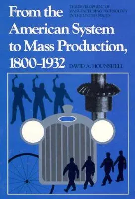 From the American System to Mass Production, 1800-1932: The Development of Manufacturing Technology in the United States