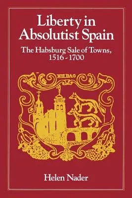 Liberty in Absolutist Spain; The Habsburg Sale of Towns, 1516-1700. 1, 108th Series, 1990 (Revised)